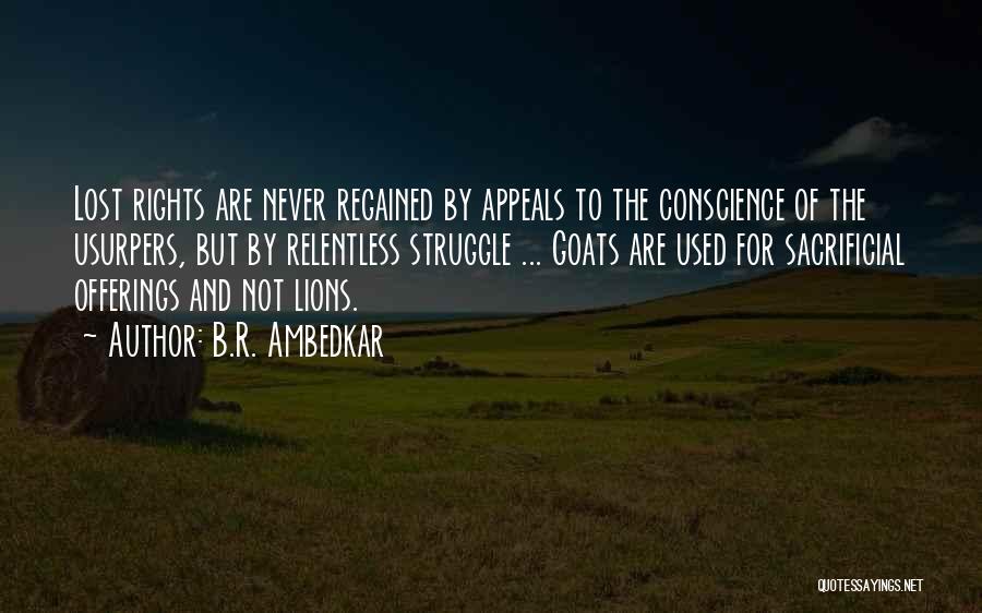 B.R. Ambedkar Quotes: Lost Rights Are Never Regained By Appeals To The Conscience Of The Usurpers, But By Relentless Struggle ... Goats Are