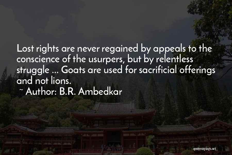 B.R. Ambedkar Quotes: Lost Rights Are Never Regained By Appeals To The Conscience Of The Usurpers, But By Relentless Struggle ... Goats Are