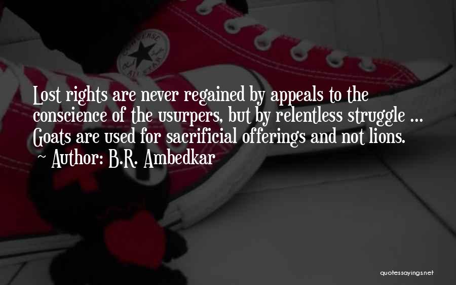 B.R. Ambedkar Quotes: Lost Rights Are Never Regained By Appeals To The Conscience Of The Usurpers, But By Relentless Struggle ... Goats Are