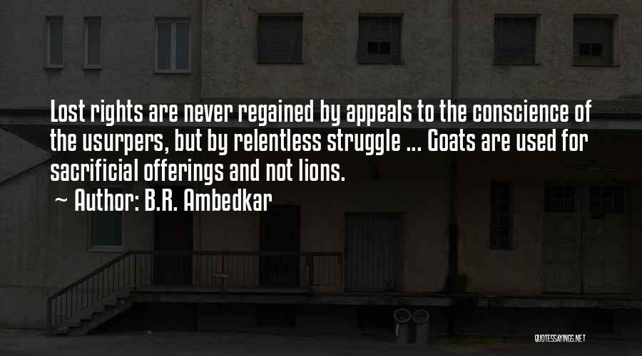 B.R. Ambedkar Quotes: Lost Rights Are Never Regained By Appeals To The Conscience Of The Usurpers, But By Relentless Struggle ... Goats Are