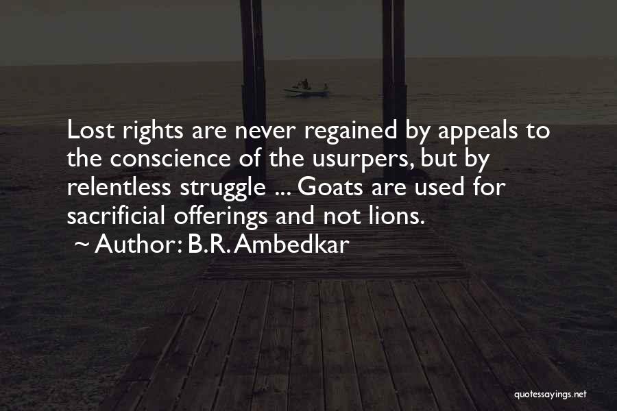 B.R. Ambedkar Quotes: Lost Rights Are Never Regained By Appeals To The Conscience Of The Usurpers, But By Relentless Struggle ... Goats Are