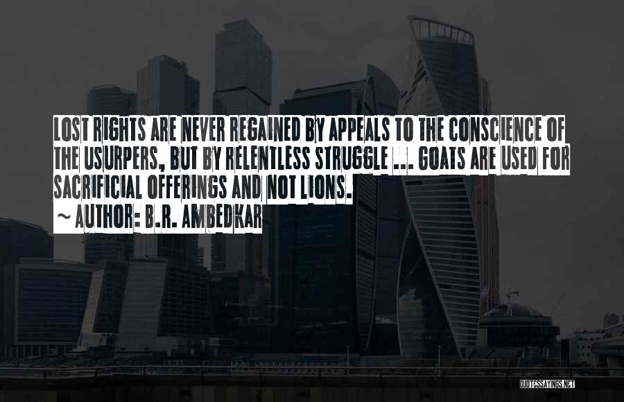 B.R. Ambedkar Quotes: Lost Rights Are Never Regained By Appeals To The Conscience Of The Usurpers, But By Relentless Struggle ... Goats Are