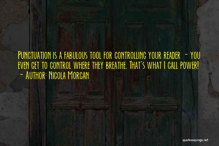 Nicola Morgan Quotes: Punctuation Is A Fabulous Tool For Controlling Your Reader - You Even Get To Control Where They Breathe. That's What