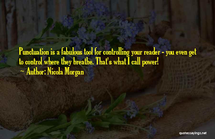 Nicola Morgan Quotes: Punctuation Is A Fabulous Tool For Controlling Your Reader - You Even Get To Control Where They Breathe. That's What