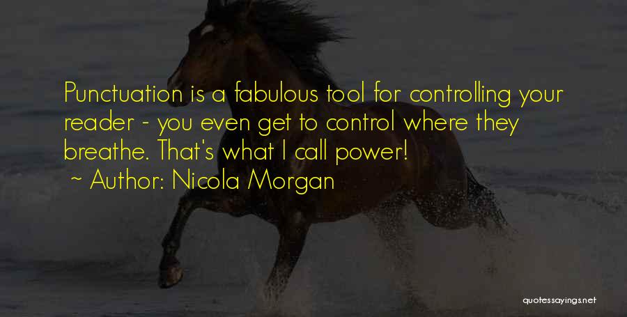 Nicola Morgan Quotes: Punctuation Is A Fabulous Tool For Controlling Your Reader - You Even Get To Control Where They Breathe. That's What