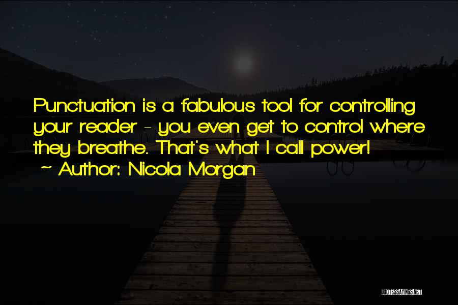 Nicola Morgan Quotes: Punctuation Is A Fabulous Tool For Controlling Your Reader - You Even Get To Control Where They Breathe. That's What