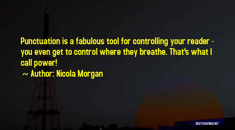 Nicola Morgan Quotes: Punctuation Is A Fabulous Tool For Controlling Your Reader - You Even Get To Control Where They Breathe. That's What