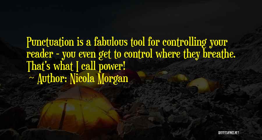 Nicola Morgan Quotes: Punctuation Is A Fabulous Tool For Controlling Your Reader - You Even Get To Control Where They Breathe. That's What