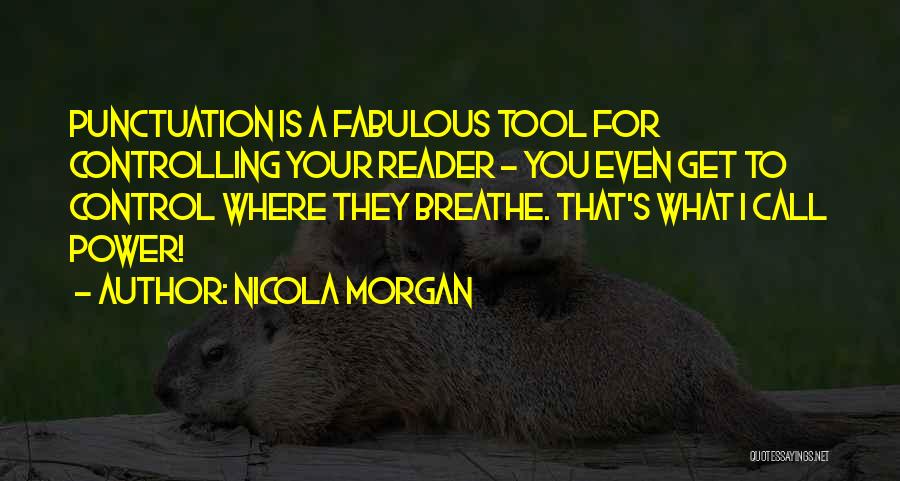 Nicola Morgan Quotes: Punctuation Is A Fabulous Tool For Controlling Your Reader - You Even Get To Control Where They Breathe. That's What