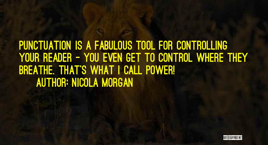 Nicola Morgan Quotes: Punctuation Is A Fabulous Tool For Controlling Your Reader - You Even Get To Control Where They Breathe. That's What