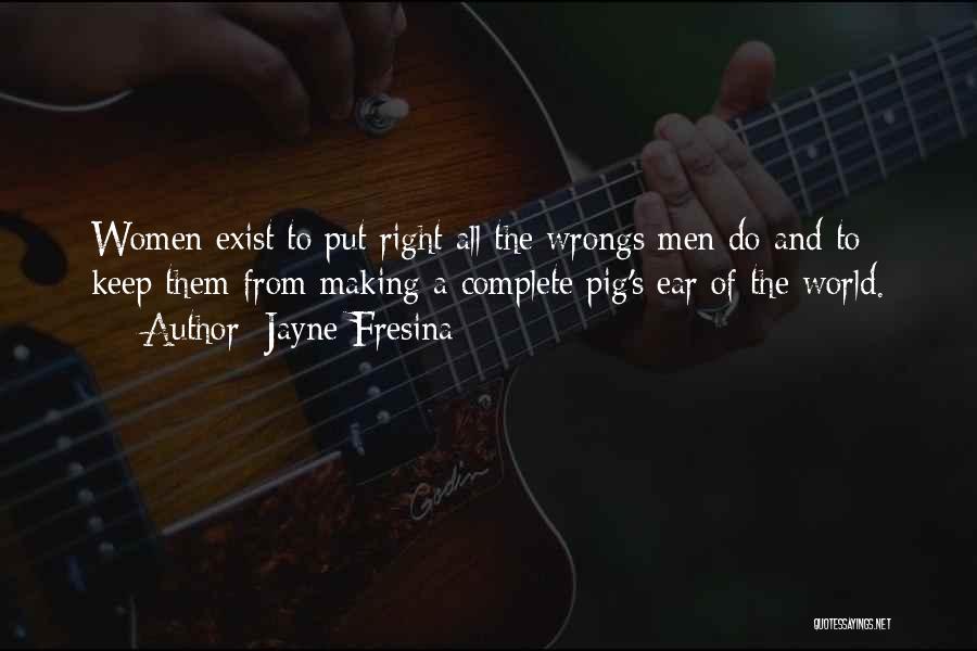 Jayne Fresina Quotes: Women Exist To Put Right All The Wrongs Men Do And To Keep Them From Making A Complete Pig's Ear