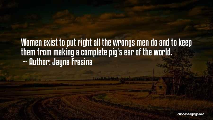 Jayne Fresina Quotes: Women Exist To Put Right All The Wrongs Men Do And To Keep Them From Making A Complete Pig's Ear