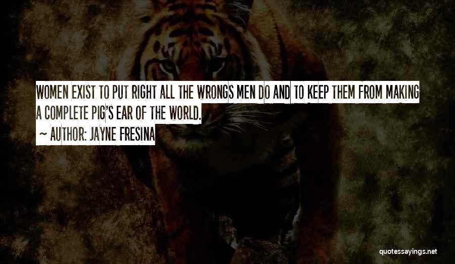 Jayne Fresina Quotes: Women Exist To Put Right All The Wrongs Men Do And To Keep Them From Making A Complete Pig's Ear