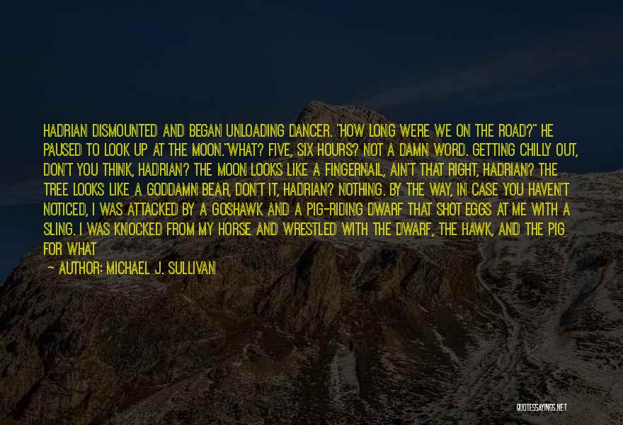 Michael J. Sullivan Quotes: Hadrian Dismounted And Began Unloading Dancer. How Long Were We On The Road? He Paused To Look Up At The