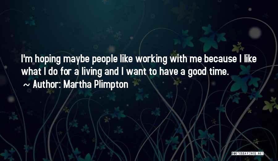 Martha Plimpton Quotes: I'm Hoping Maybe People Like Working With Me Because I Like What I Do For A Living And I Want