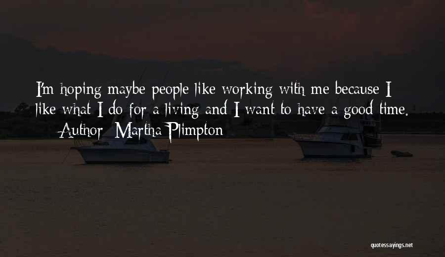 Martha Plimpton Quotes: I'm Hoping Maybe People Like Working With Me Because I Like What I Do For A Living And I Want