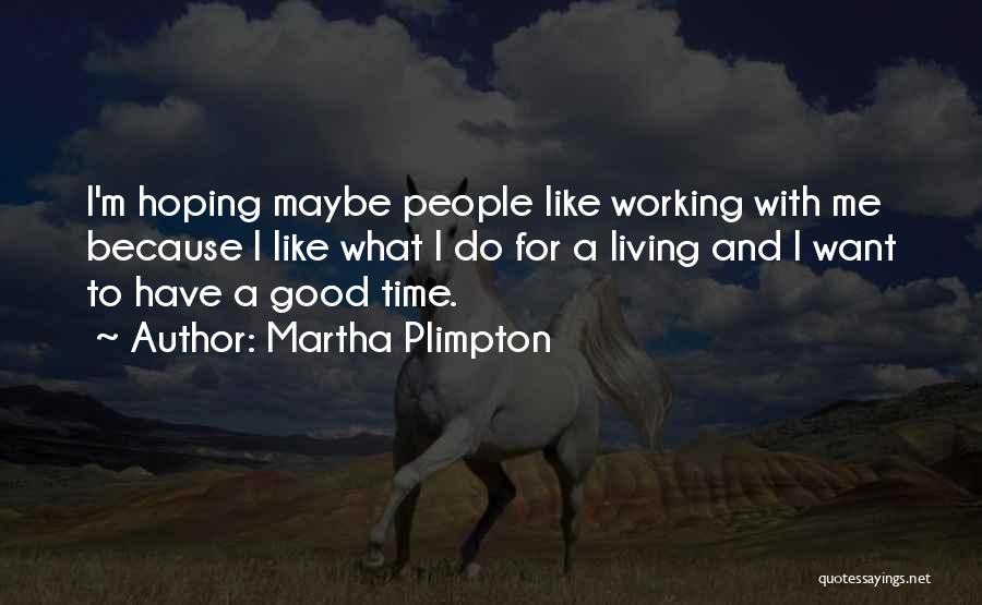 Martha Plimpton Quotes: I'm Hoping Maybe People Like Working With Me Because I Like What I Do For A Living And I Want