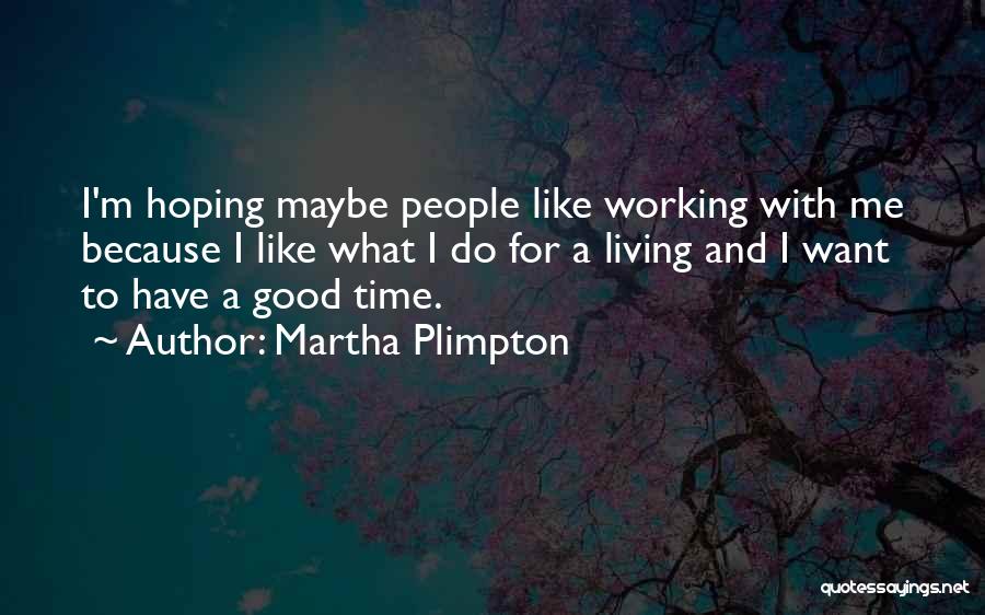 Martha Plimpton Quotes: I'm Hoping Maybe People Like Working With Me Because I Like What I Do For A Living And I Want