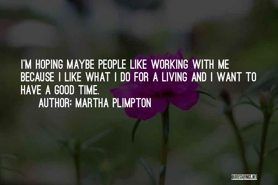 Martha Plimpton Quotes: I'm Hoping Maybe People Like Working With Me Because I Like What I Do For A Living And I Want