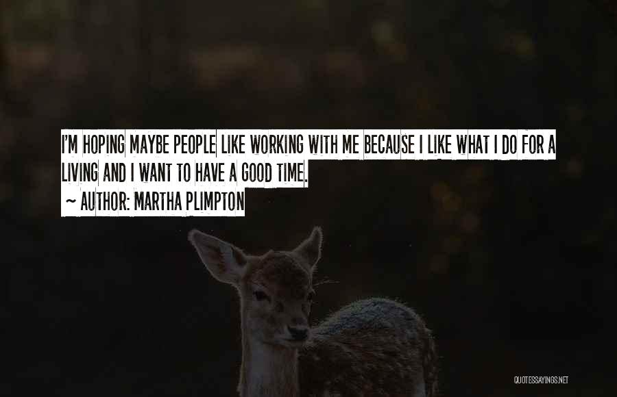 Martha Plimpton Quotes: I'm Hoping Maybe People Like Working With Me Because I Like What I Do For A Living And I Want