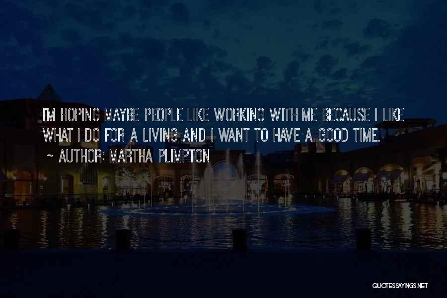 Martha Plimpton Quotes: I'm Hoping Maybe People Like Working With Me Because I Like What I Do For A Living And I Want