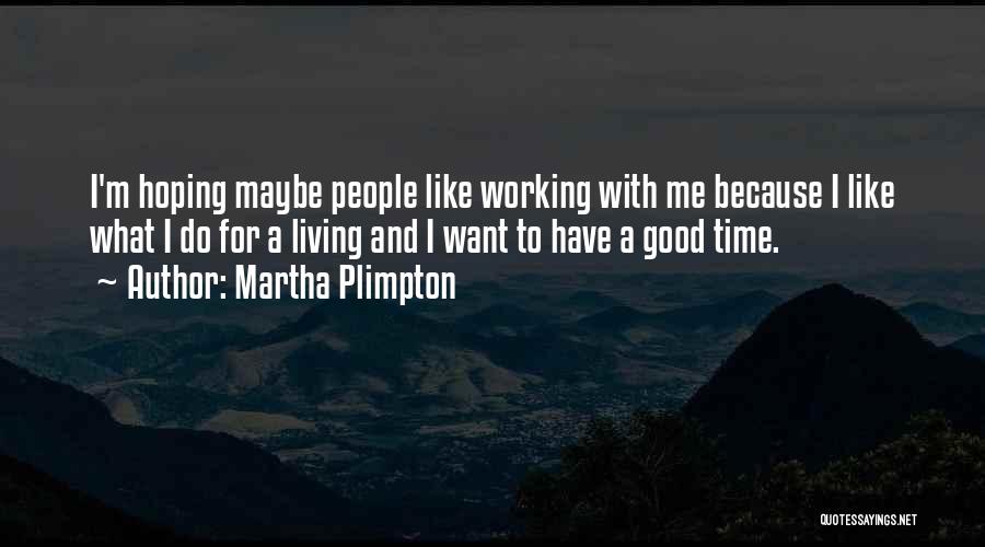 Martha Plimpton Quotes: I'm Hoping Maybe People Like Working With Me Because I Like What I Do For A Living And I Want