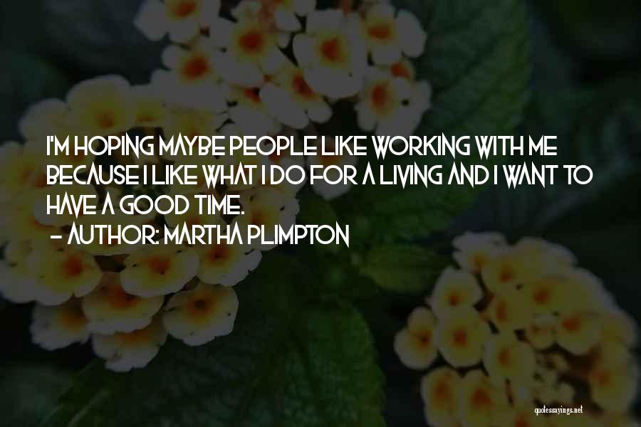 Martha Plimpton Quotes: I'm Hoping Maybe People Like Working With Me Because I Like What I Do For A Living And I Want