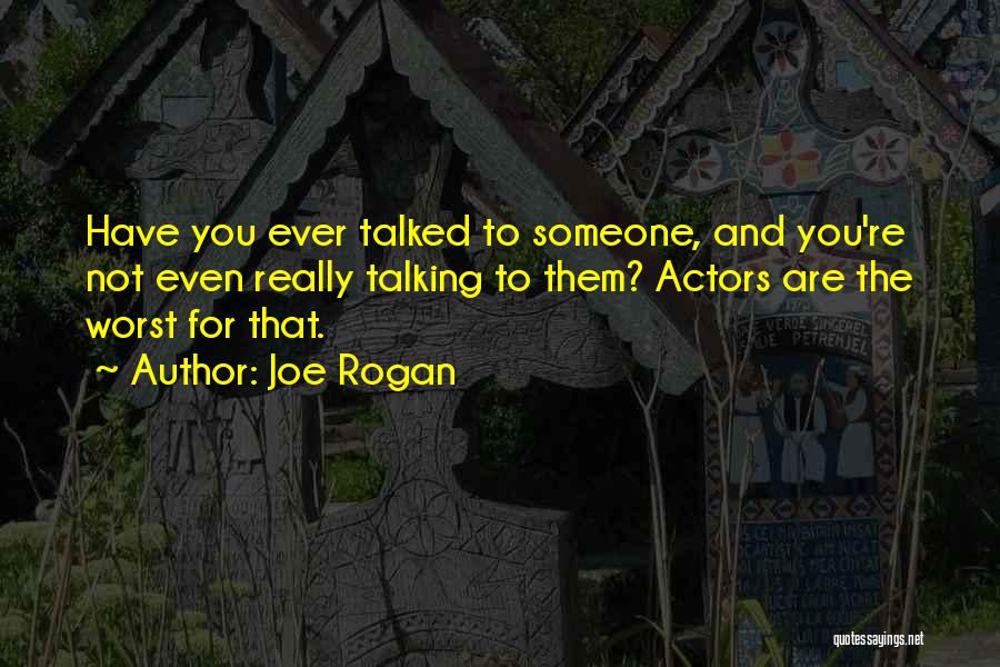 Joe Rogan Quotes: Have You Ever Talked To Someone, And You're Not Even Really Talking To Them? Actors Are The Worst For That.