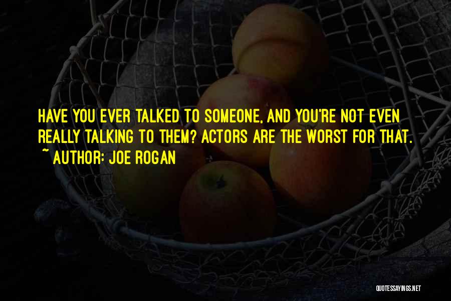 Joe Rogan Quotes: Have You Ever Talked To Someone, And You're Not Even Really Talking To Them? Actors Are The Worst For That.