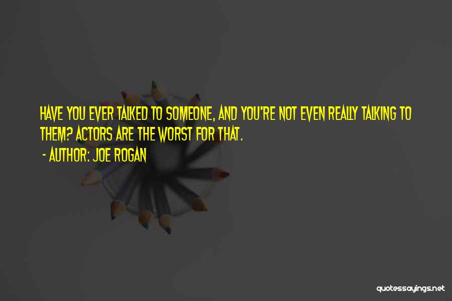 Joe Rogan Quotes: Have You Ever Talked To Someone, And You're Not Even Really Talking To Them? Actors Are The Worst For That.