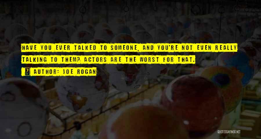 Joe Rogan Quotes: Have You Ever Talked To Someone, And You're Not Even Really Talking To Them? Actors Are The Worst For That.