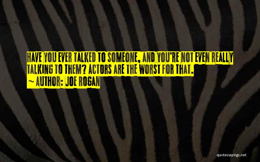 Joe Rogan Quotes: Have You Ever Talked To Someone, And You're Not Even Really Talking To Them? Actors Are The Worst For That.