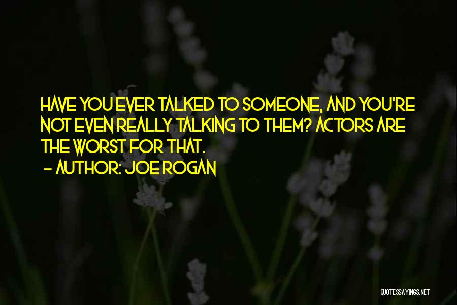 Joe Rogan Quotes: Have You Ever Talked To Someone, And You're Not Even Really Talking To Them? Actors Are The Worst For That.