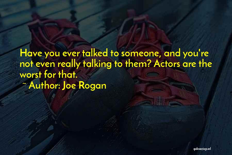 Joe Rogan Quotes: Have You Ever Talked To Someone, And You're Not Even Really Talking To Them? Actors Are The Worst For That.