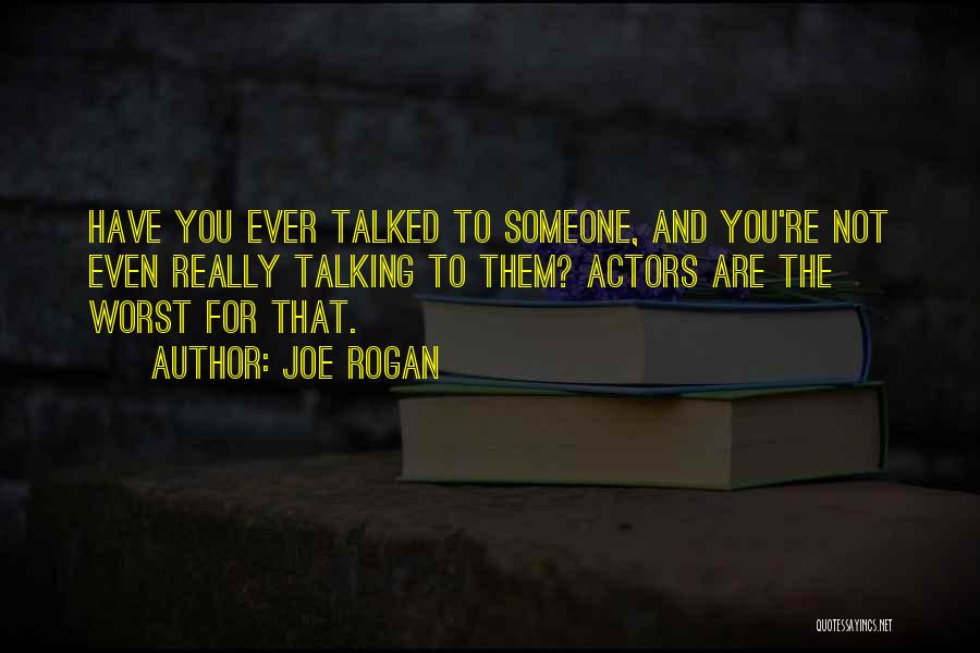Joe Rogan Quotes: Have You Ever Talked To Someone, And You're Not Even Really Talking To Them? Actors Are The Worst For That.