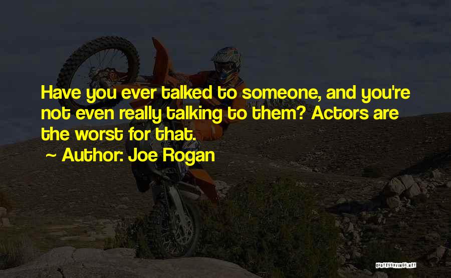 Joe Rogan Quotes: Have You Ever Talked To Someone, And You're Not Even Really Talking To Them? Actors Are The Worst For That.