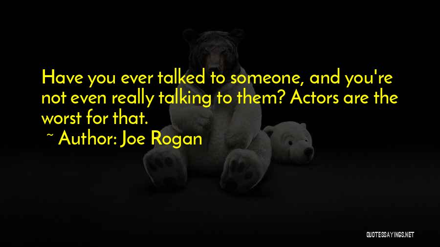 Joe Rogan Quotes: Have You Ever Talked To Someone, And You're Not Even Really Talking To Them? Actors Are The Worst For That.
