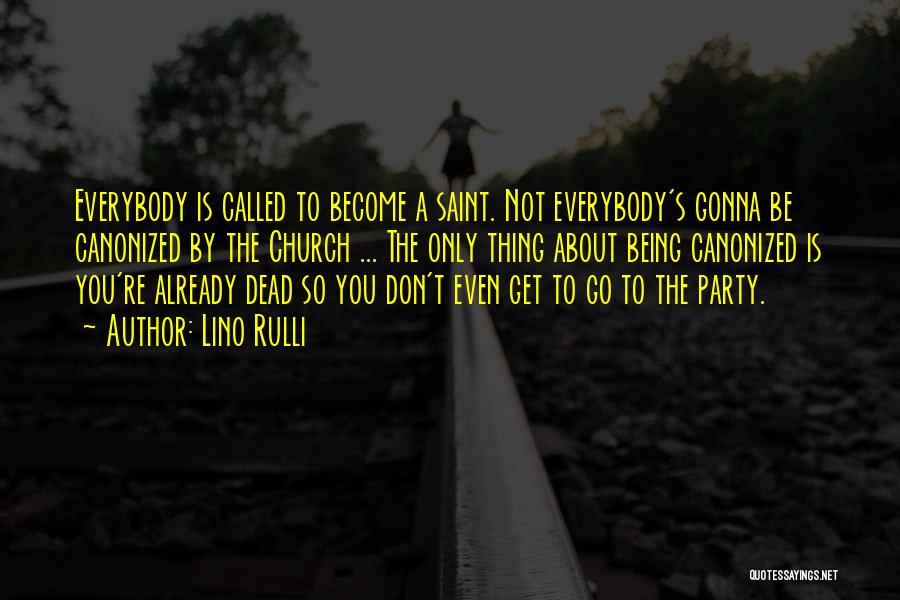 Lino Rulli Quotes: Everybody Is Called To Become A Saint. Not Everybody's Gonna Be Canonized By The Church ... The Only Thing About