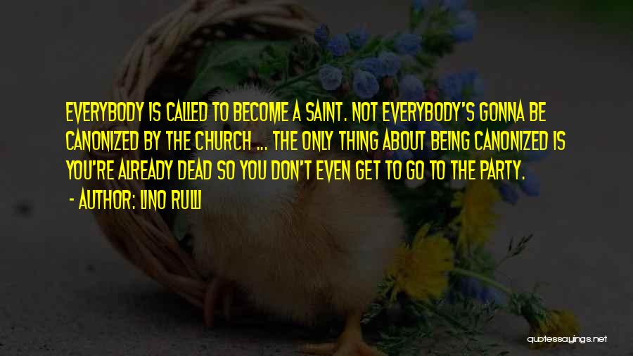 Lino Rulli Quotes: Everybody Is Called To Become A Saint. Not Everybody's Gonna Be Canonized By The Church ... The Only Thing About