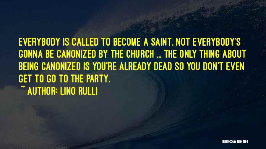 Lino Rulli Quotes: Everybody Is Called To Become A Saint. Not Everybody's Gonna Be Canonized By The Church ... The Only Thing About
