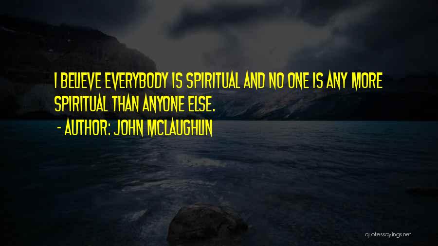 John McLaughlin Quotes: I Believe Everybody Is Spiritual And No One Is Any More Spiritual Than Anyone Else.