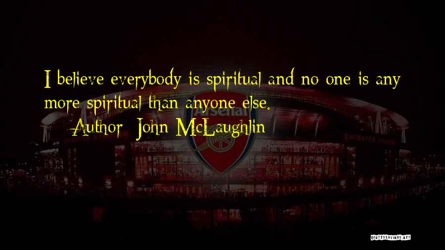 John McLaughlin Quotes: I Believe Everybody Is Spiritual And No One Is Any More Spiritual Than Anyone Else.