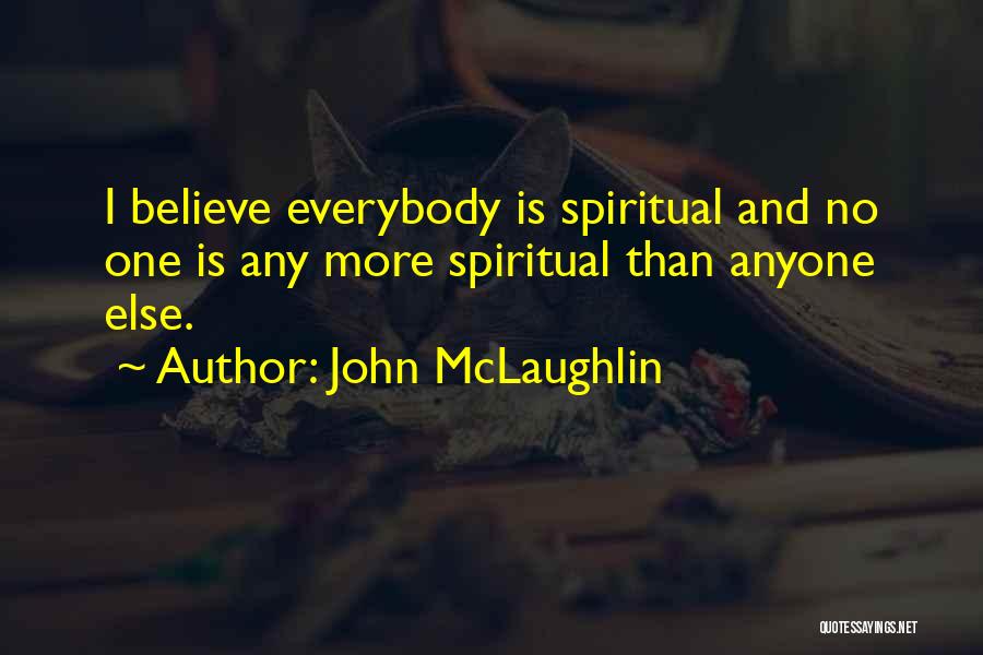 John McLaughlin Quotes: I Believe Everybody Is Spiritual And No One Is Any More Spiritual Than Anyone Else.