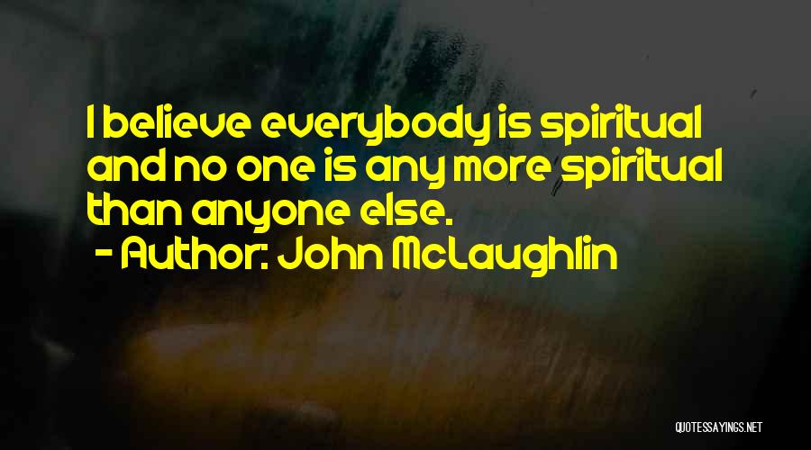 John McLaughlin Quotes: I Believe Everybody Is Spiritual And No One Is Any More Spiritual Than Anyone Else.