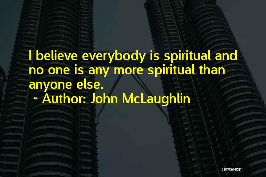 John McLaughlin Quotes: I Believe Everybody Is Spiritual And No One Is Any More Spiritual Than Anyone Else.