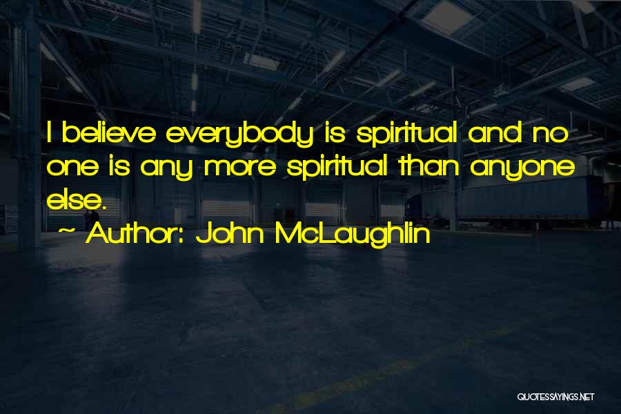 John McLaughlin Quotes: I Believe Everybody Is Spiritual And No One Is Any More Spiritual Than Anyone Else.