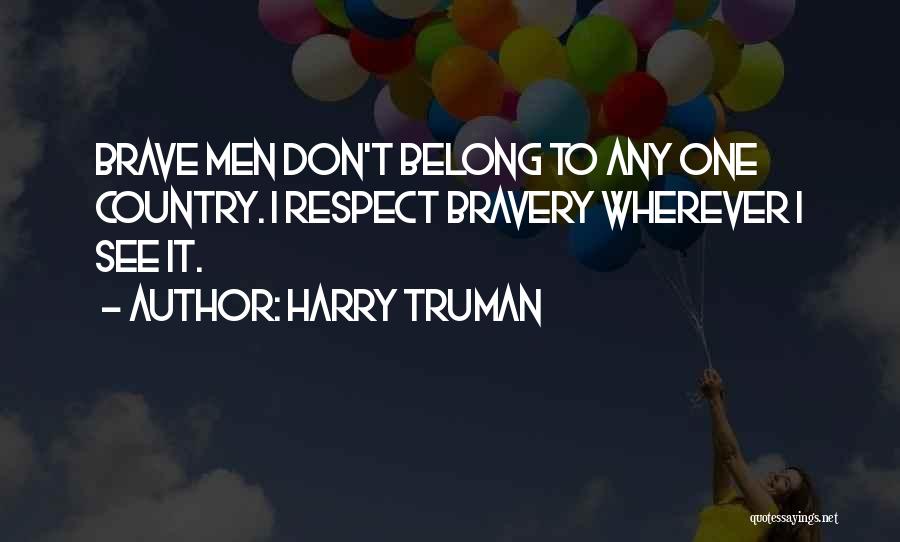 Harry Truman Quotes: Brave Men Don't Belong To Any One Country. I Respect Bravery Wherever I See It.