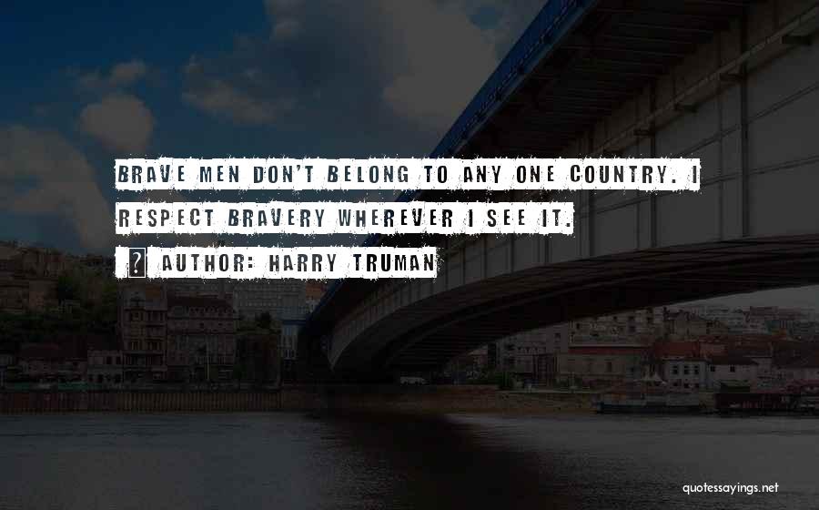 Harry Truman Quotes: Brave Men Don't Belong To Any One Country. I Respect Bravery Wherever I See It.