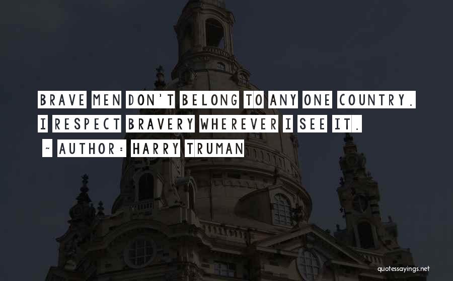 Harry Truman Quotes: Brave Men Don't Belong To Any One Country. I Respect Bravery Wherever I See It.