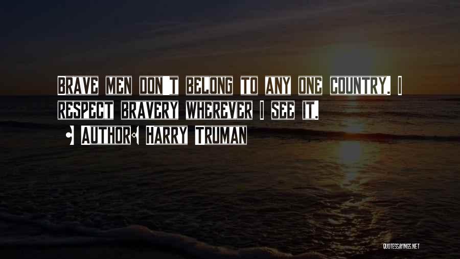 Harry Truman Quotes: Brave Men Don't Belong To Any One Country. I Respect Bravery Wherever I See It.